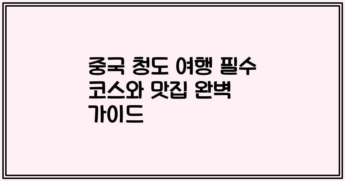 중국 청도 여행 필수 코스와 맛집 완벽 가이드