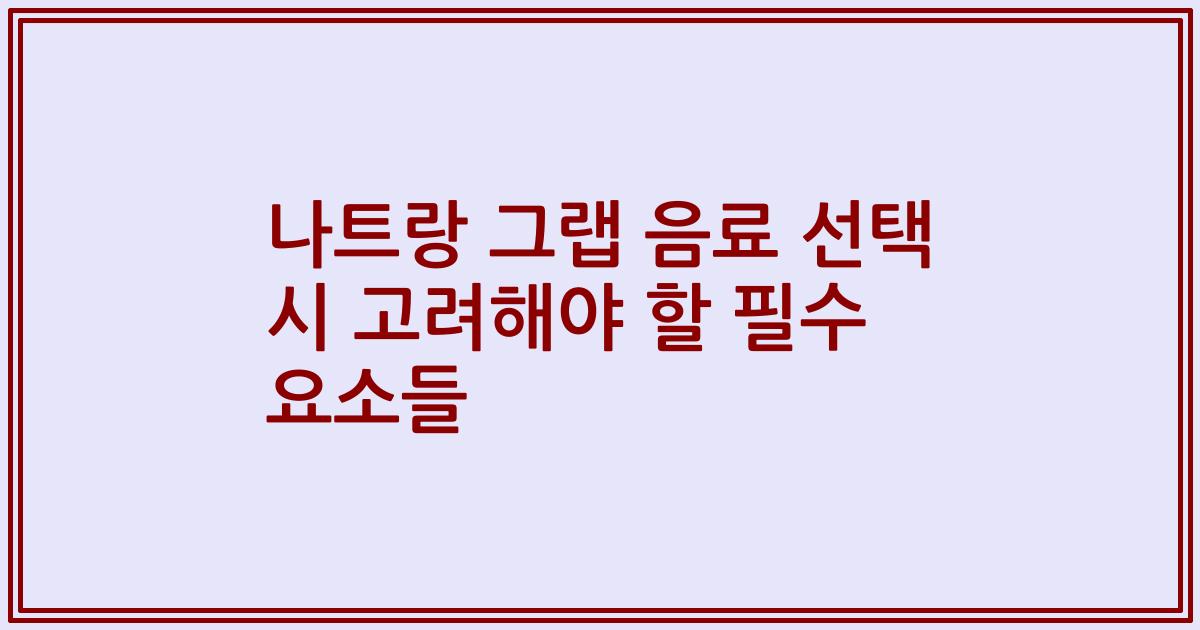 나트랑 그랩 음료 선택 시 고려해야 할 필수 요소들