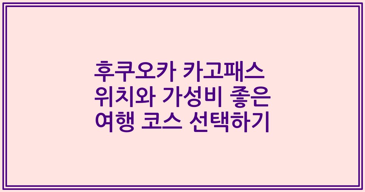 후쿠오카 카고패스 위치와 가성비 좋은 여행 코스 선택하기