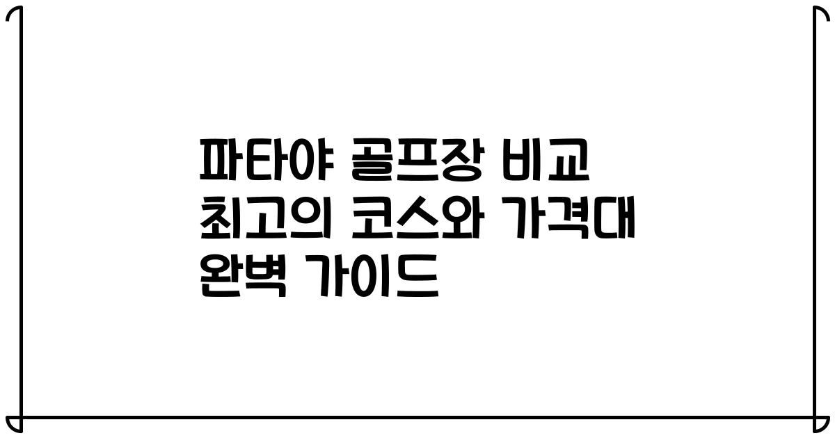 파타야 골프장 비교 최고의 코스와 가격대 완벽 가이드