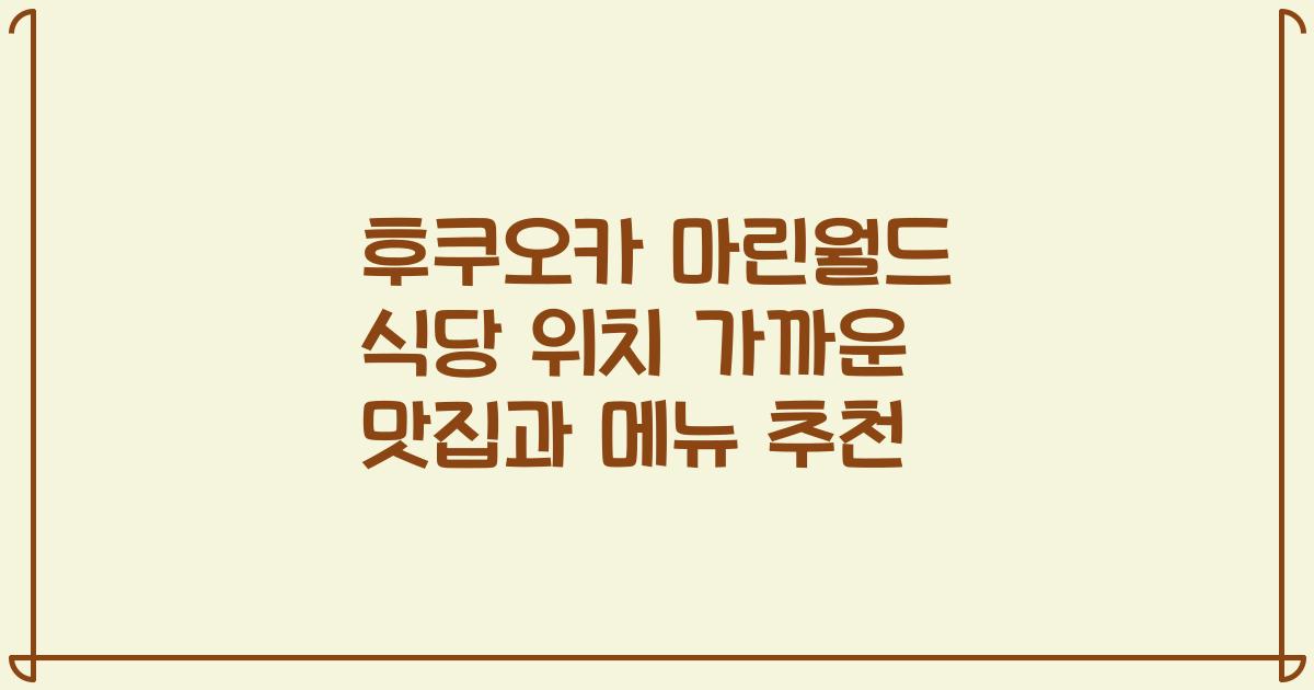 후쿠오카 마린월드 식당 위치 가까운 맛집과 메뉴 추천