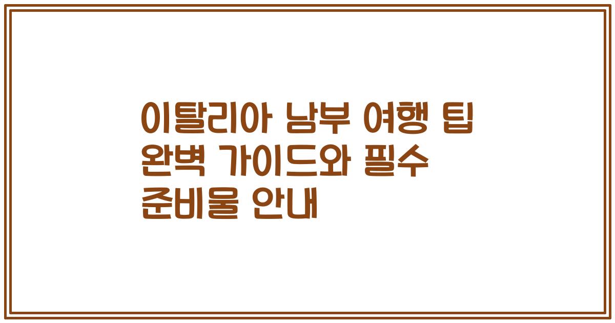 이탈리아 남부 여행 팁 완벽 가이드와 필수 준비물 안내
