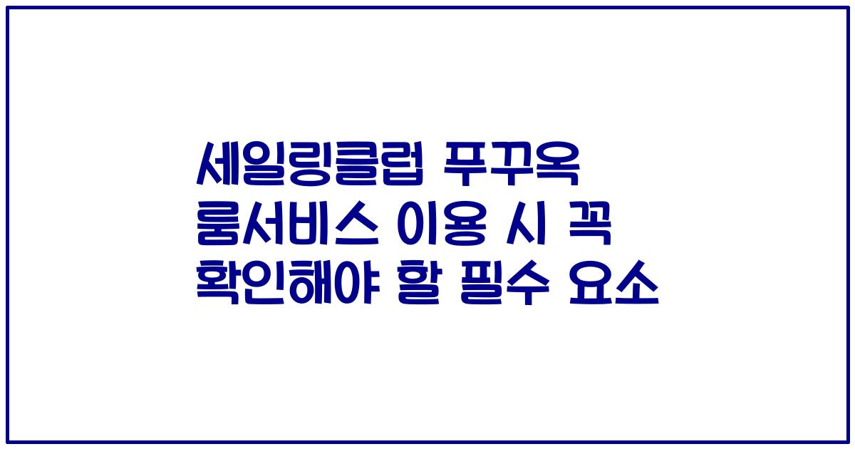 세일링클럽 푸꾸옥 룸서비스 이용 시 꼭 확인해야 할 필수 요소