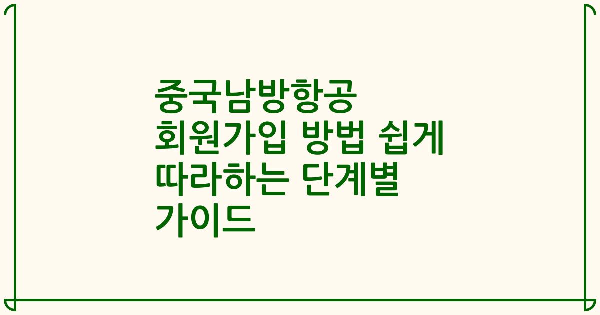 중국남방항공 회원가입 방법 쉽게 따라하는 단계별 가이드