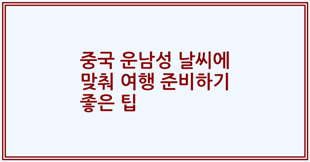 중국 운남성 날씨에 맞춰 여행 준비하기 좋은 팁