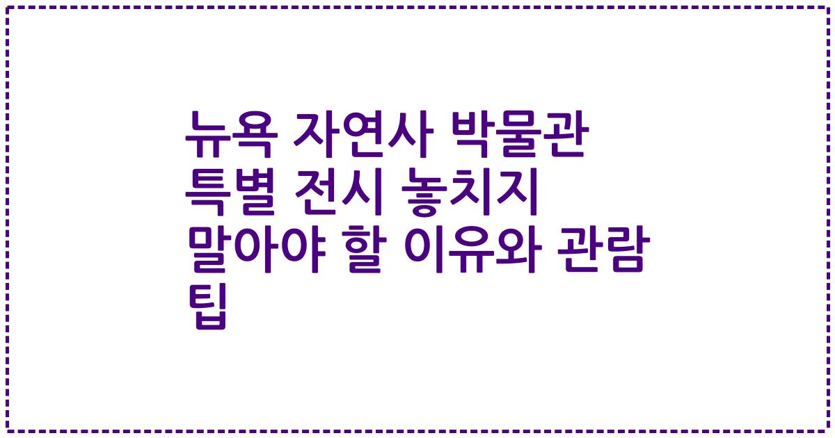 뉴욕 자연사 박물관 특별 전시 놓치지 말아야 할 이유와 관람 팁