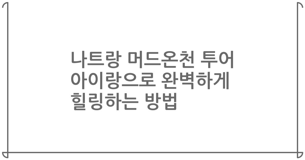 나트랑 머드온천 투어 아이랑으로 완벽하게 힐링하는 방법