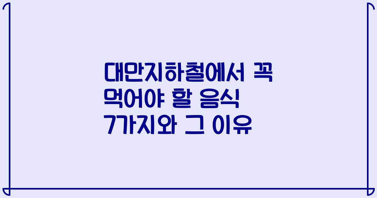 대만지하철에서 꼭 먹어야 할 음식 7가지와 그 이유