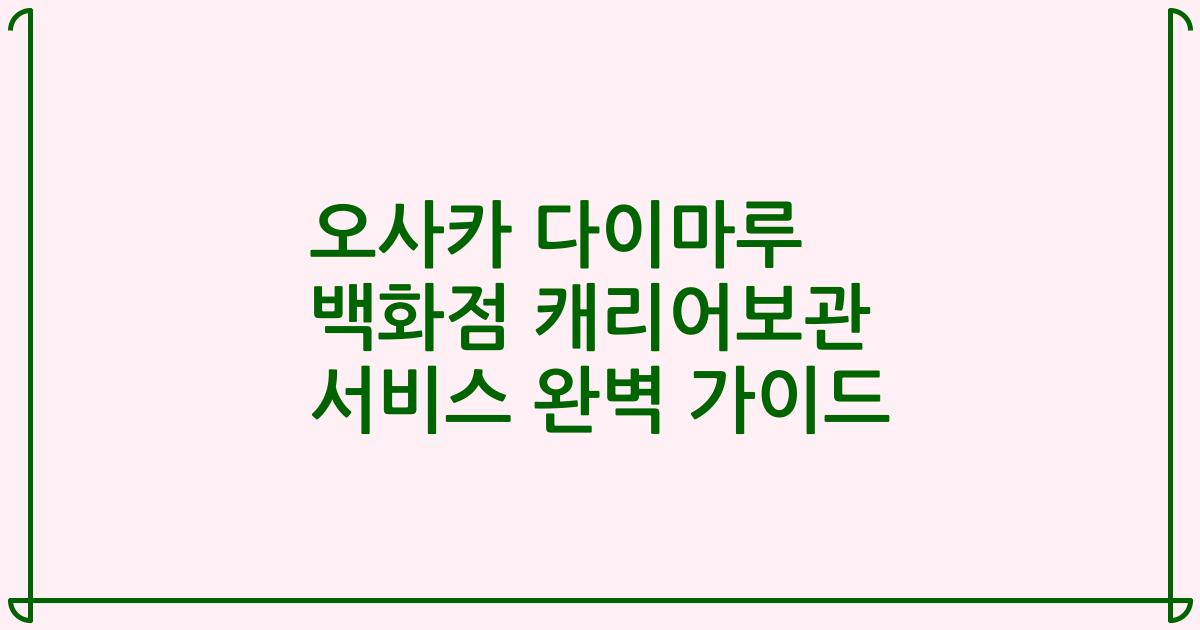 오사카 다이마루 백화점 캐리어보관 서비스 완벽 가이드