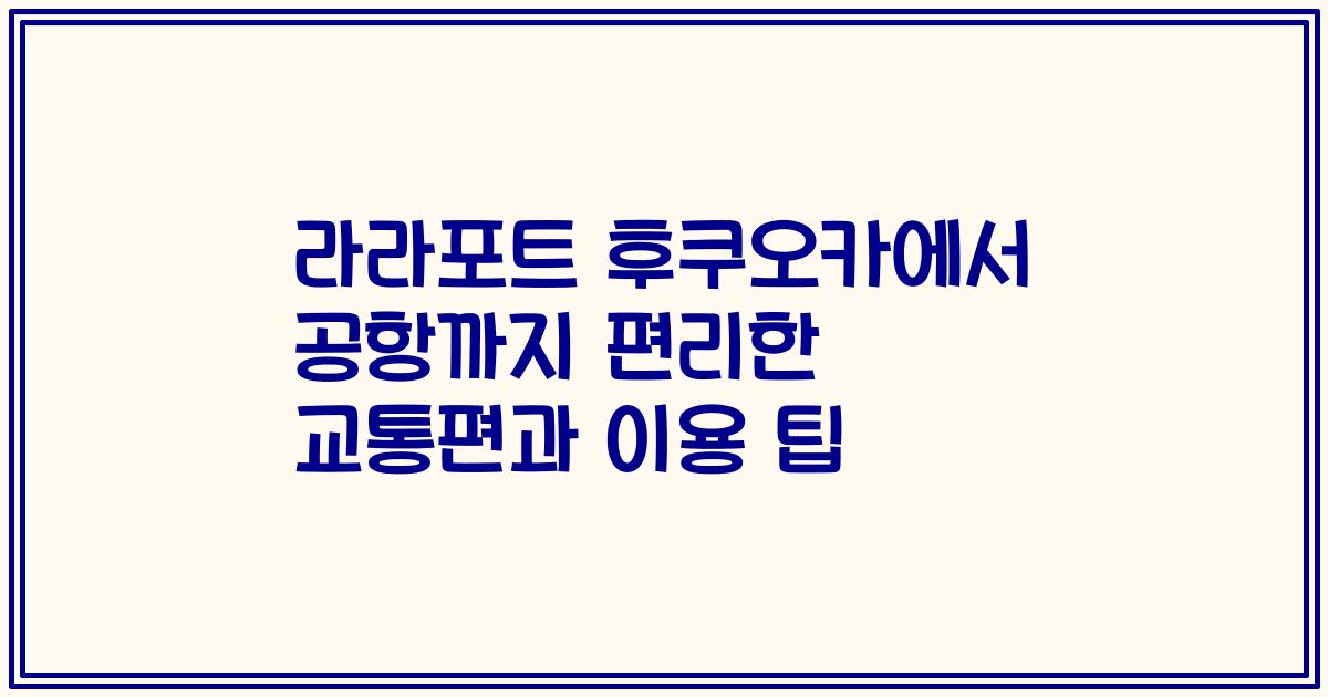 라라포트 후쿠오카에서 공항까지 편리한 교통편과 이용 팁
