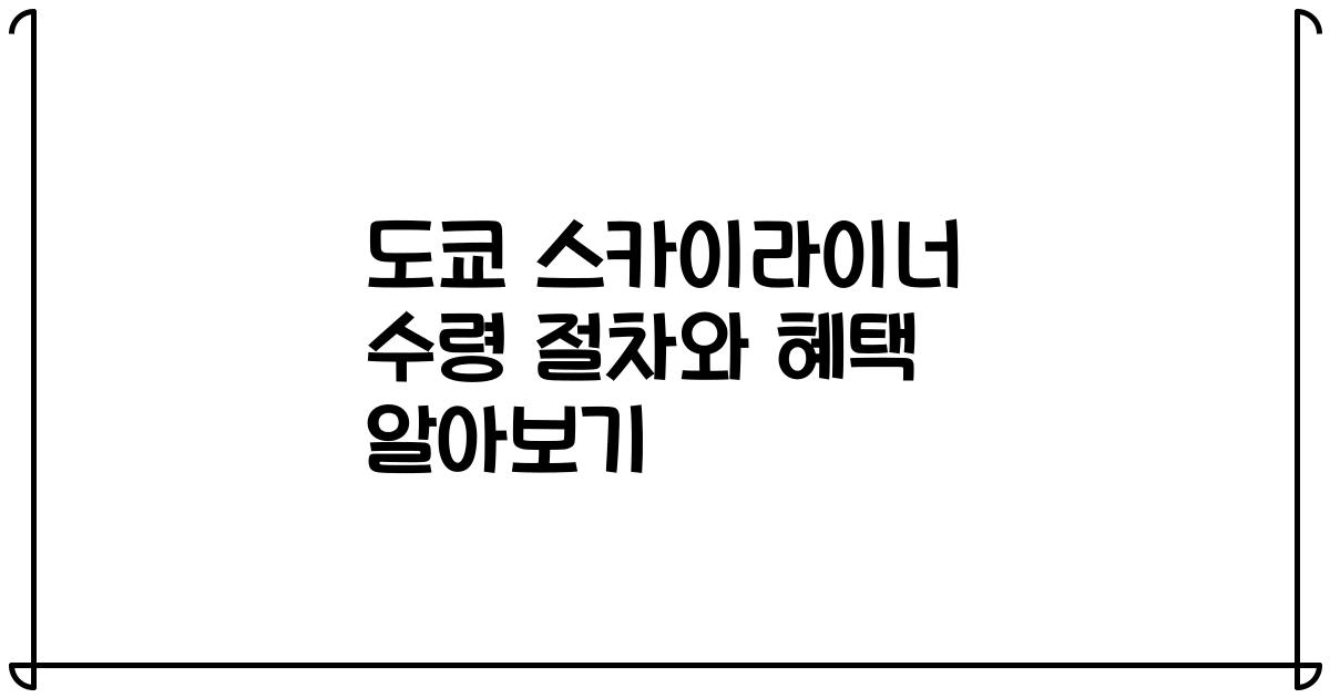 도쿄 스카이라이너 수령 절차와 혜택 알아보기