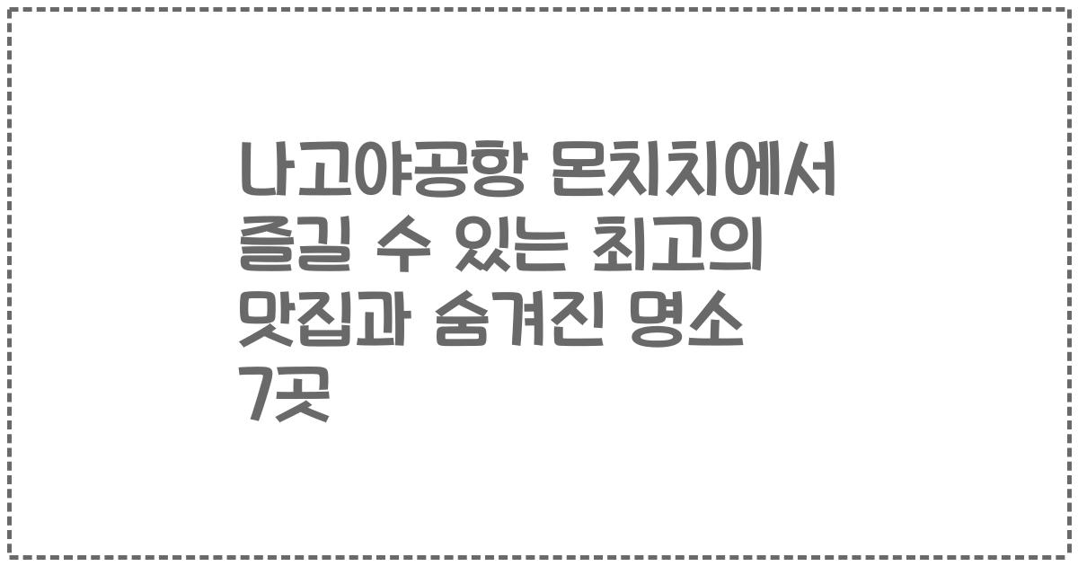 나고야공항 몬치치에서 즐길 수 있는 최고의 맛집과 숨겨진 명소 7곳