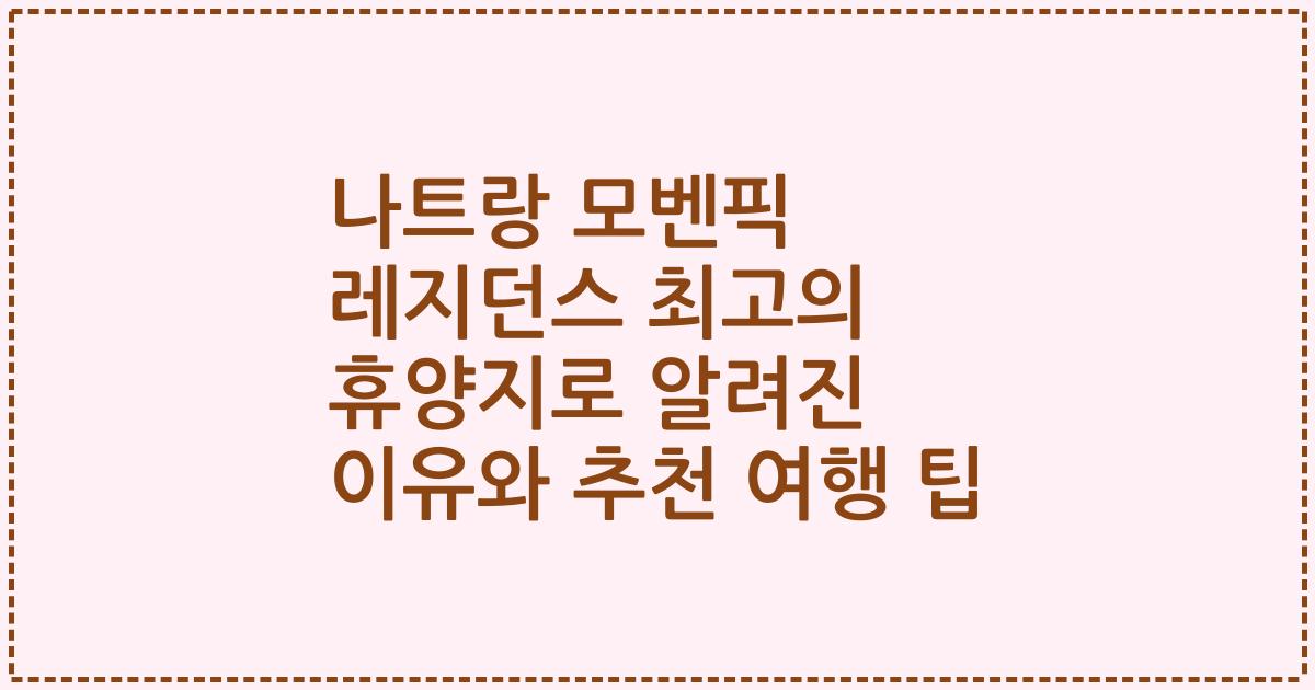 나트랑 모벤픽 레지던스 최고의 휴양지로 알려진 이유와 추천 여행 팁