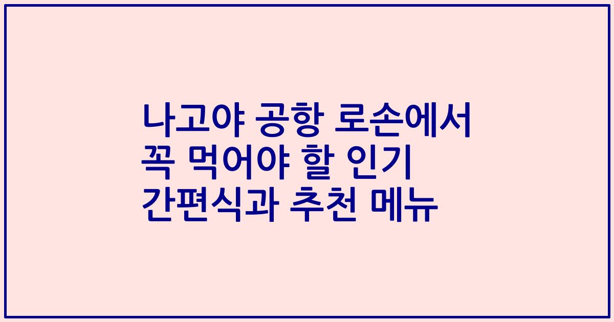나고야 공항 로손에서 꼭 먹어야 할 인기 간편식과 추천 메뉴