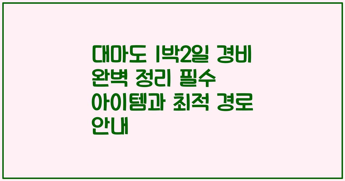 대마도 1박2일 경비 완벽 정리 필수 아이템과 최적 경로 안내