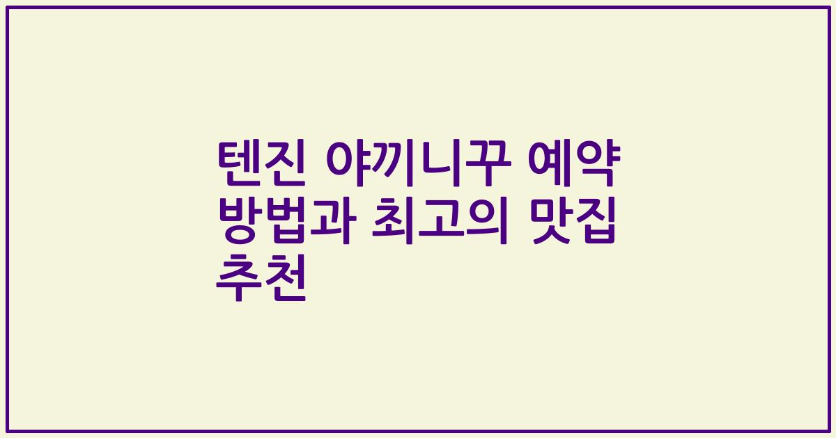 텐진 야끼니꾸 예약 방법과 최고의 맛집 추천