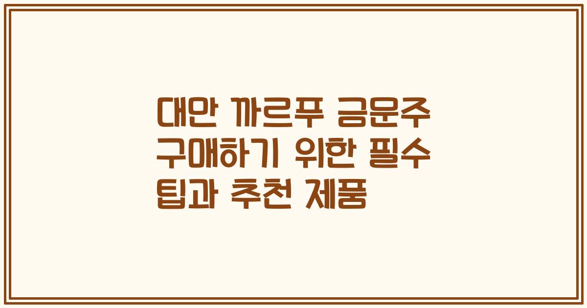 대만 까르푸 금문주 구매하기 위한 필수 팁과 추천 제품
