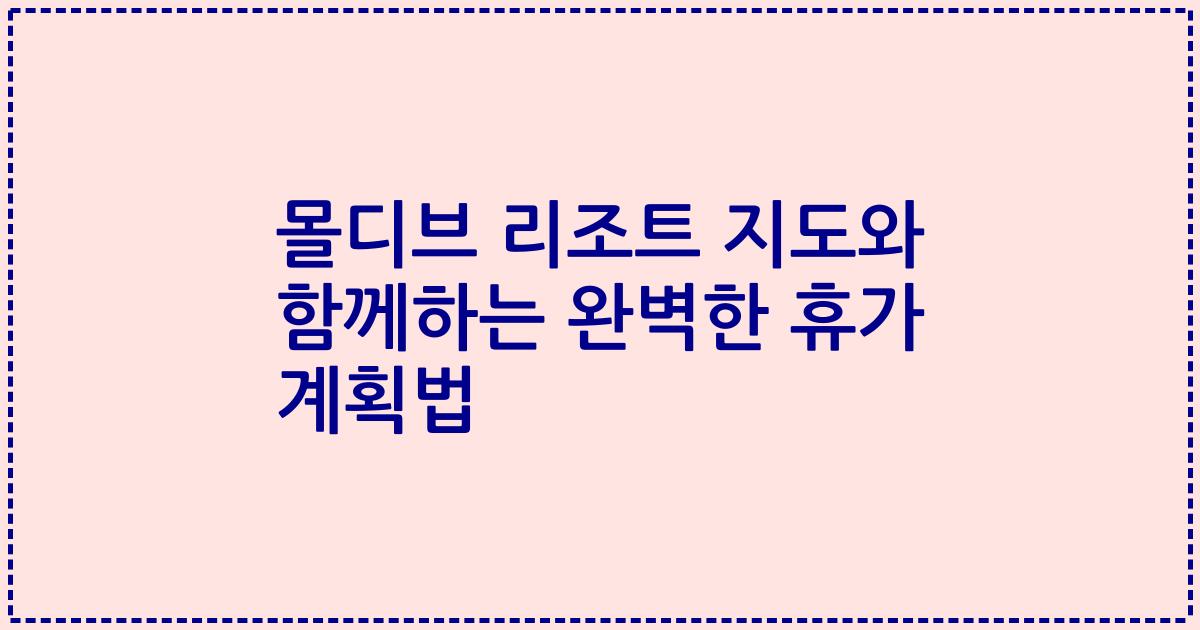 몰디브 리조트 지도와 함께하는 완벽한 휴가 계획법
