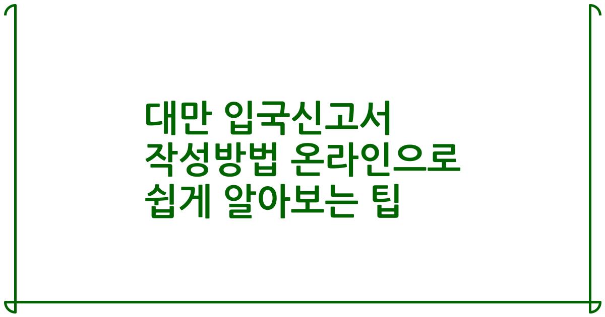 대만 입국신고서 작성방법 온라인으로 쉽게 알아보는 팁