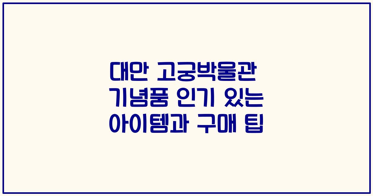 대만 고궁박물관 기념품 인기 있는 아이템과 구매 팁