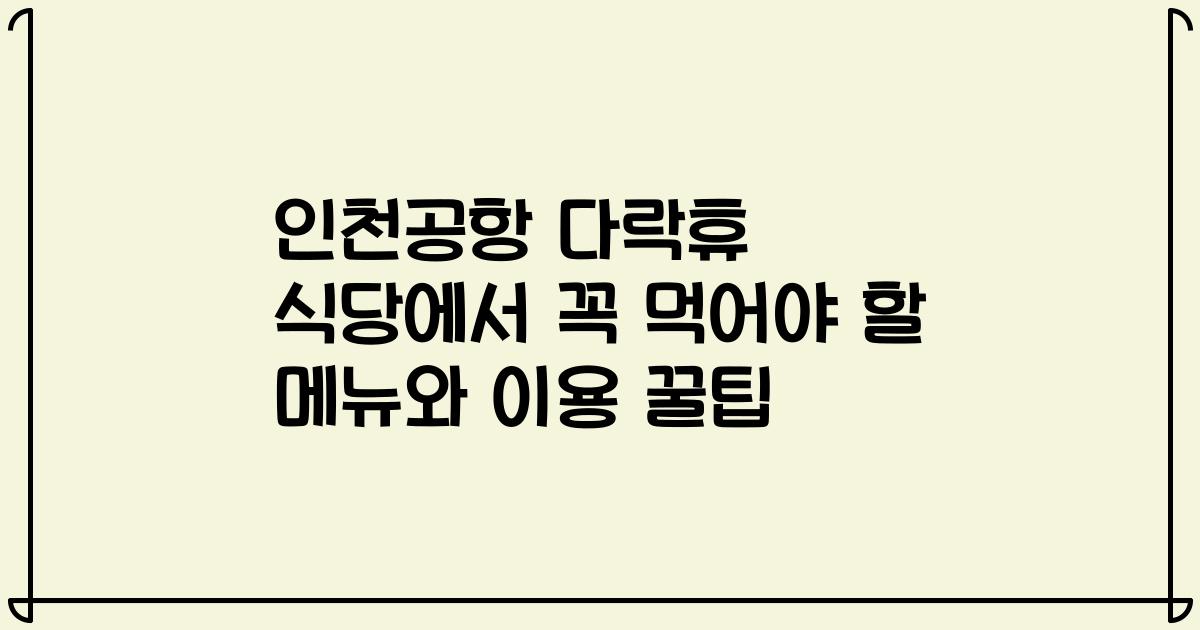 인천공항 다락휴 식당에서 꼭 먹어야 할 메뉴와 이용 꿀팁