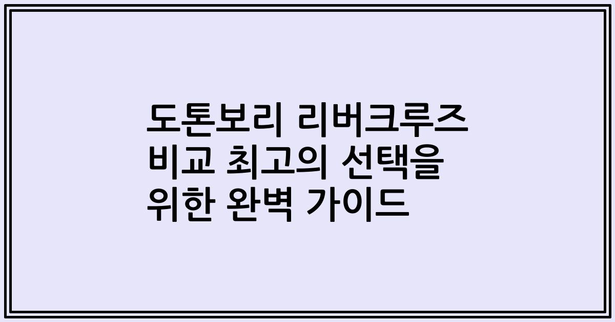 도톤보리 리버크루즈 비교 최고의 선택을 위한 완벽 가이드