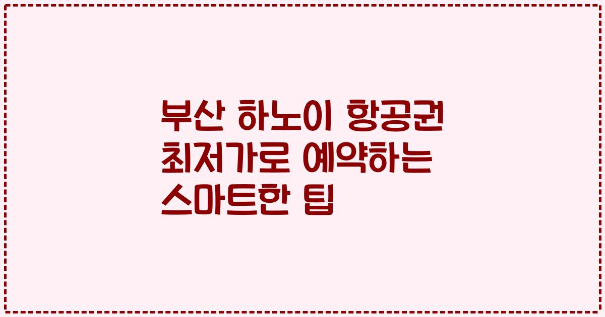 부산 하노이 항공권 최저가로 예약하는 스마트한 팁