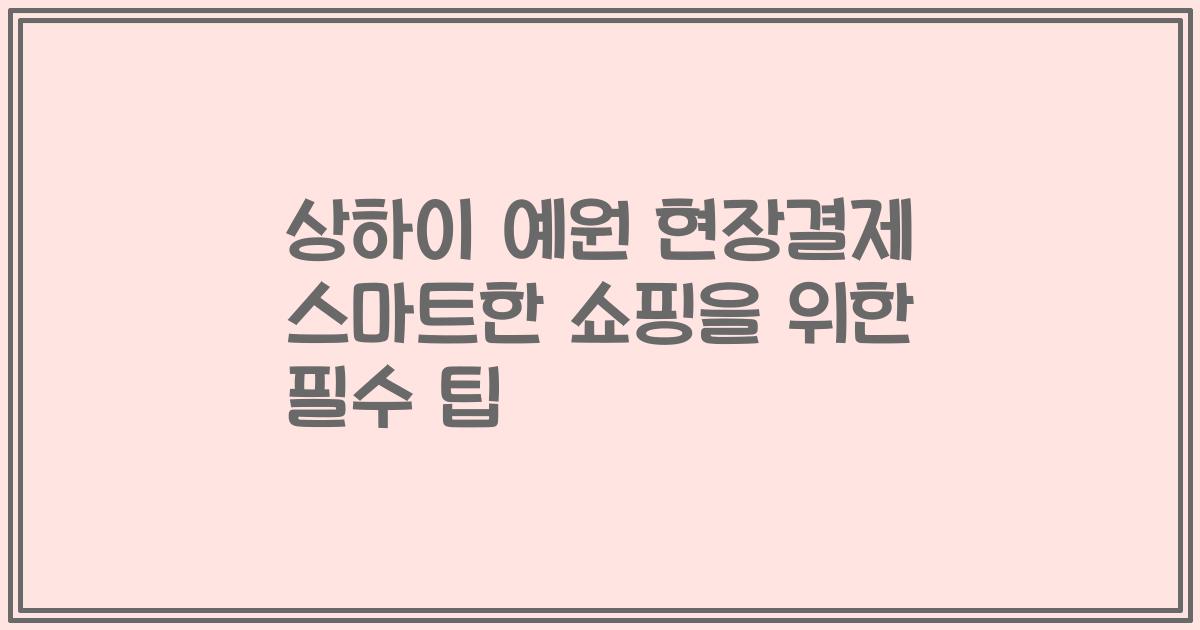 상하이 예원 현장결제 스마트한 쇼핑을 위한 필수 팁