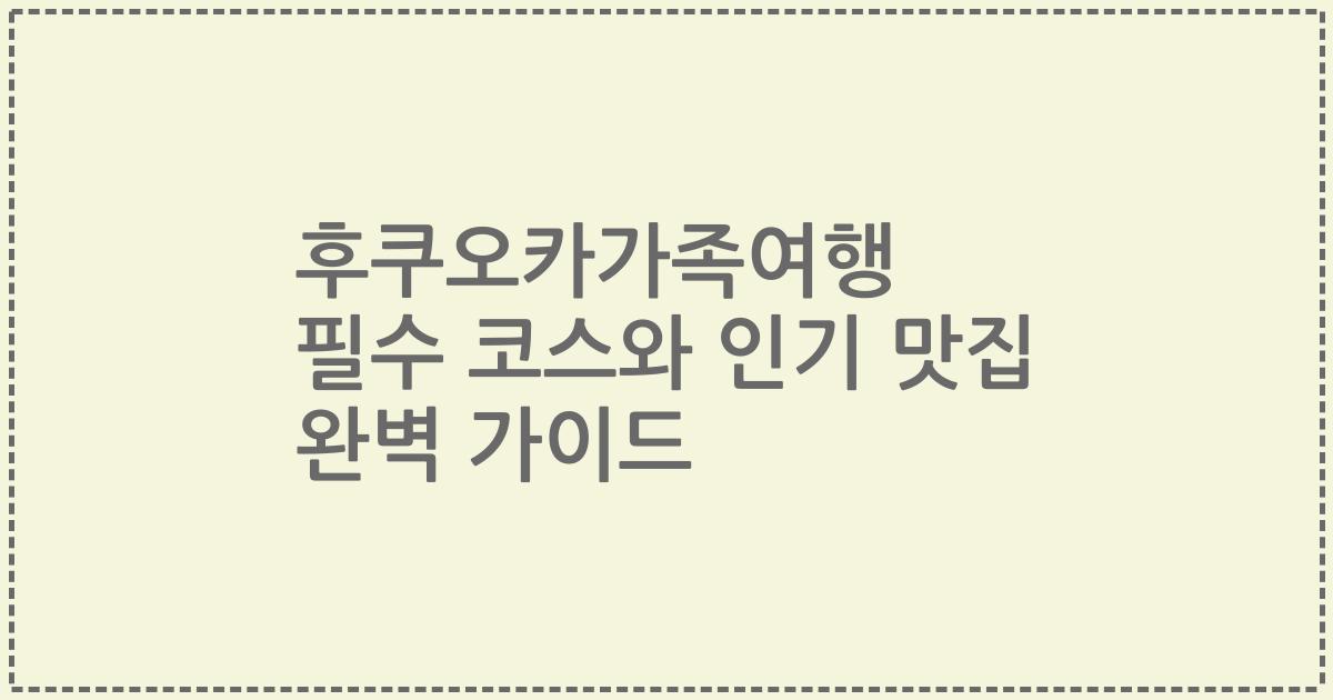 후쿠오카가족여행 필수 코스와 인기 맛집 완벽 가이드