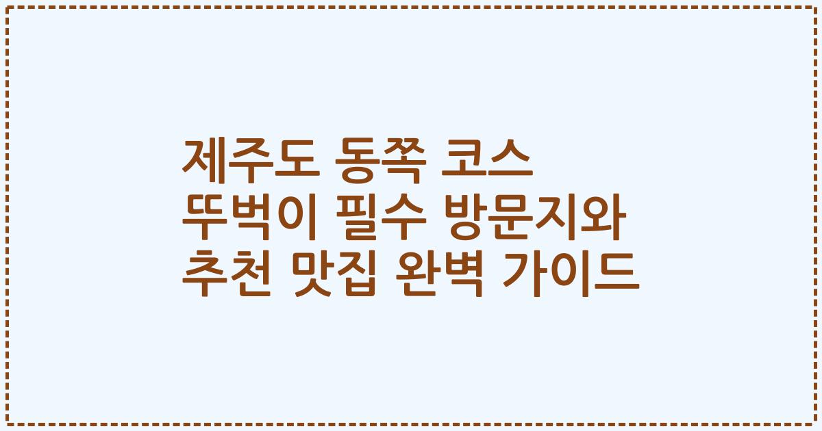 제주도 동쪽 코스 뚜벅이 필수 방문지와 추천 맛집 완벽 가이드