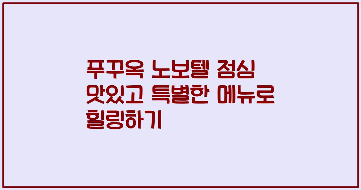 푸꾸옥 노보텔 점심 맛있고 특별한 메뉴로 힐링하기