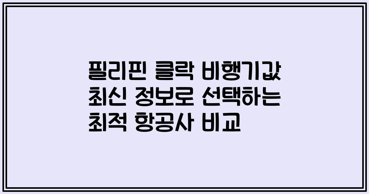 필리핀 클락 비행기값 최신 정보로 선택하는 최적 항공사 비교