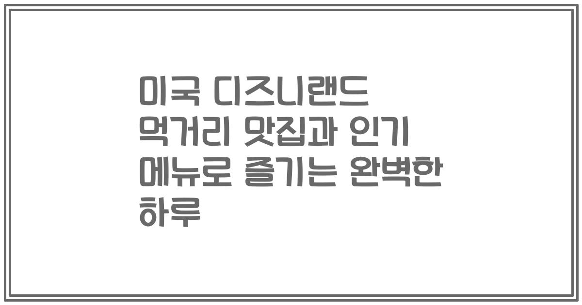 미국 디즈니랜드 먹거리 맛집과 인기 메뉴로 즐기는 완벽한 하루