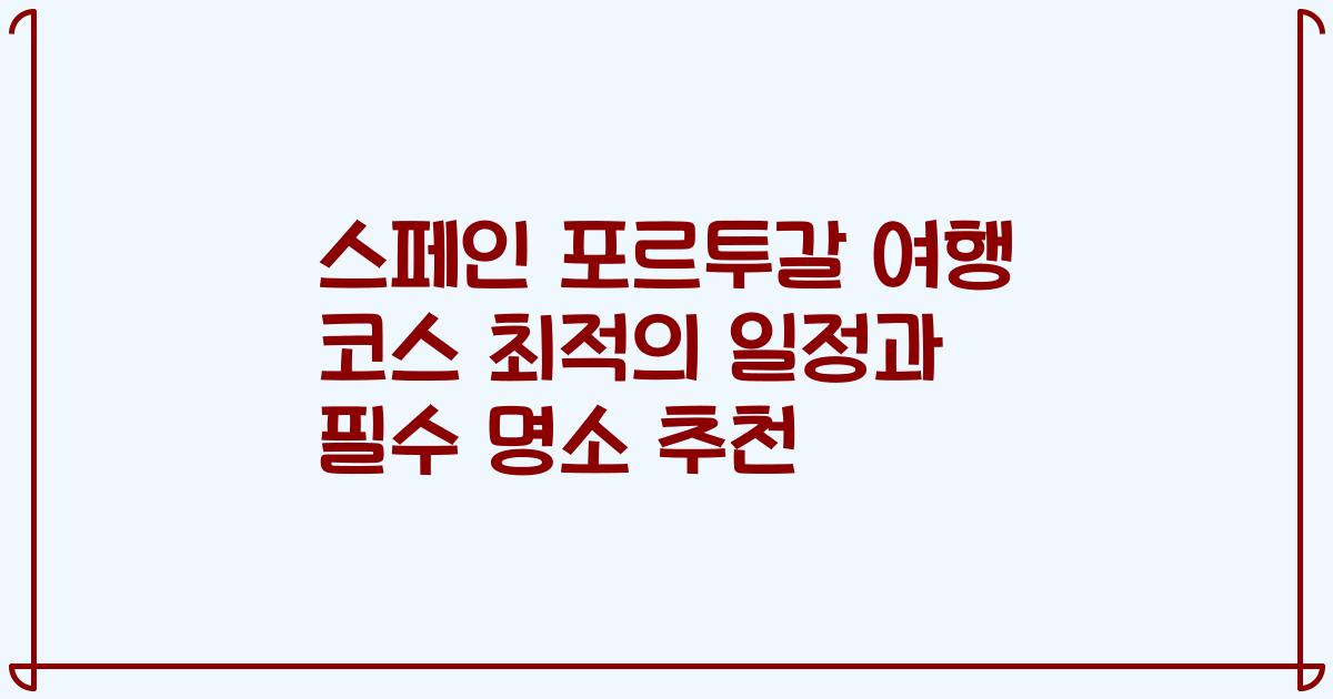 스페인 포르투갈 여행 코스 최적의 일정과 필수 명소 추천