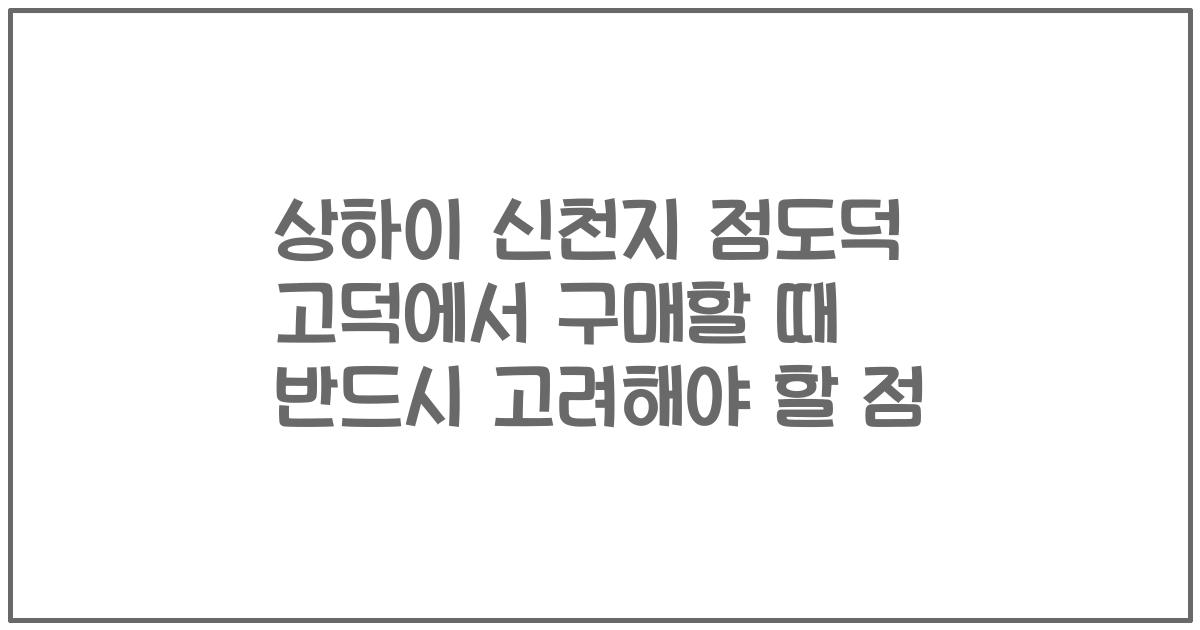 상하이 신천지 점도덕 고덕에서 구매할 때 반드시 고려해야 할 점