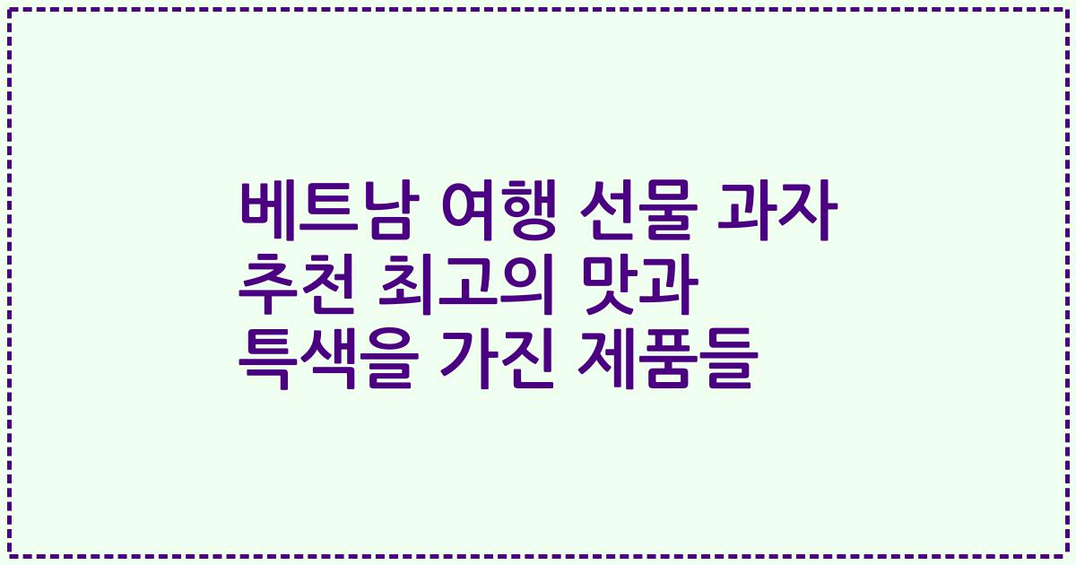 베트남 여행 선물 과자 추천 최고의 맛과 특색을 가진 제품들