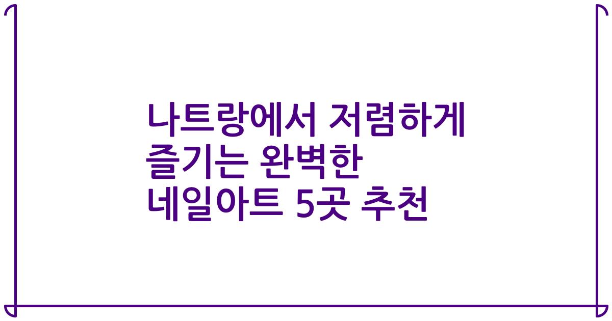 나트랑에서 저렴하게 즐기는 완벽한 네일아트 5곳 추천