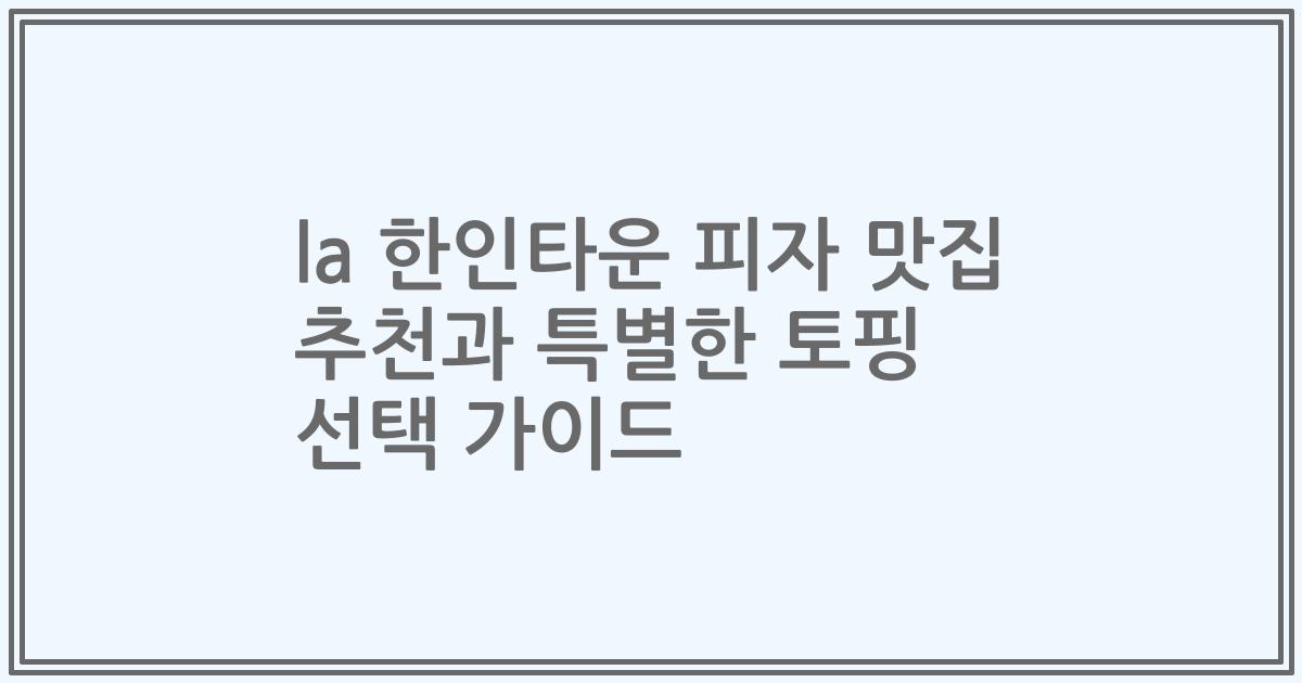 la 한인타운 피자 맛집 추천과 특별한 토핑 선택 가이드