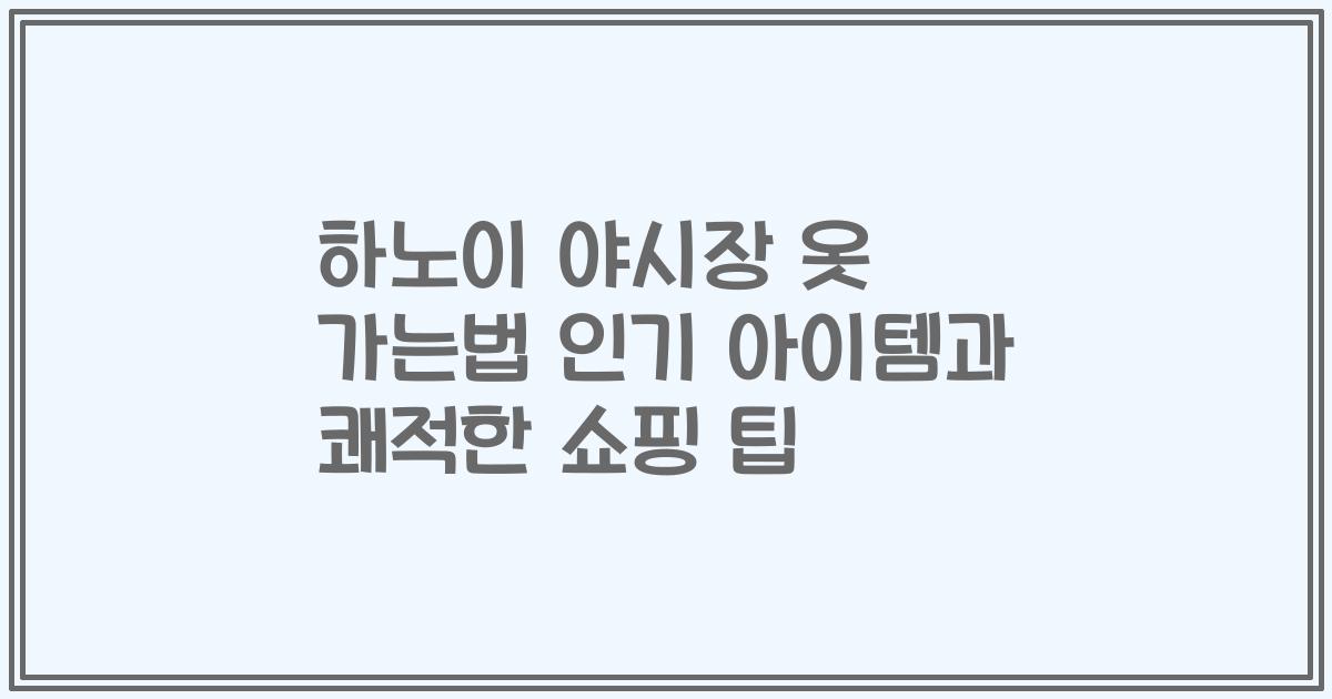 하노이 야시장 옷 가는법 인기 아이템과 쾌적한 쇼핑 팁