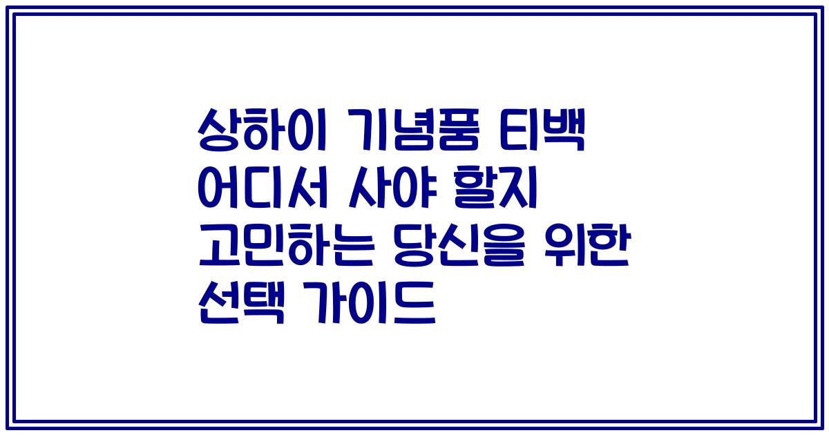 상하이 기념품 티백 어디서 사야 할지 고민하는 당신을 위한 선택 가이드