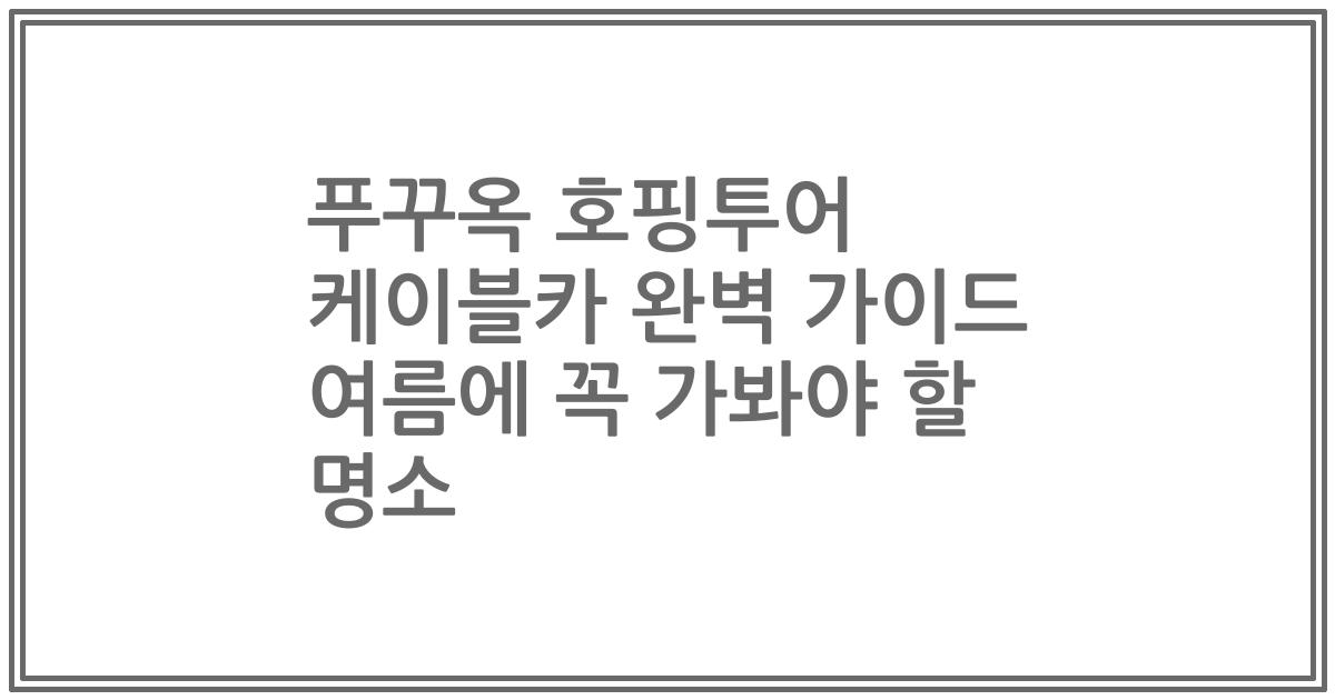 푸꾸옥 호핑투어 케이블카 완벽 가이드 여름에 꼭 가봐야 할 명소